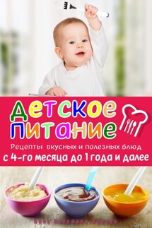 Детское питание. Рецепты вкусных и полезных блюд с 4-го месяца до 1 года и далее - Анна Россманн-Хадсон