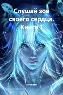 Слушай зов своего сердца. Книга 1 - Raven Dark