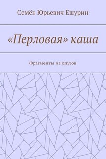 «Перловая» каша. Фрагменты из опусов - Семён Ешурин