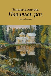 Павильон роз. Игра воображения - Елизавета Аистова