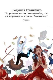 Непростая жизнь домохозяйки, или Осторожно – мечты сбываются! Фэнтези - Людмила Гринченко