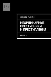Неординарные преступники и преступления. Книга 5 - Алексей Ракитин