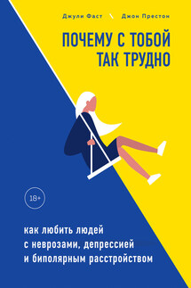 Почему с тобой так трудно. Как любить людей с неврозами, депрессией и биполярным расстройством - Джон Престон, Джули Фаст
