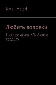 Любить вопреки. Цикл романов «Любящие сердца» - Natali Melori
