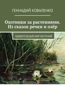 Охотники за растениями. Из сказок речки и озёр. Удивительный мир растений - Геннадий Коваленко