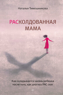 РАСколдованная мама. Как складывается жизнь ребенка после того, как диагноз РАС снят - Наталья Тимошникова