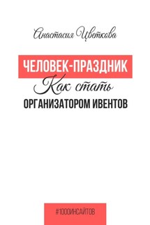 Человек-праздник. Как стать организатором ивентов - Анастасия Цветкова