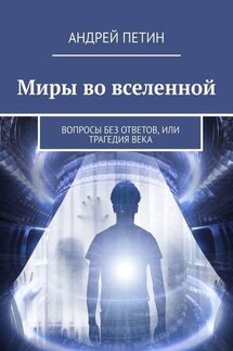 Миры во вселенной. Вопросы без ответов, или Трагедия века - Андрей Петин
