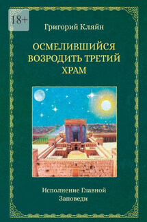 Осмелившийся возродить Третий Храм. Исполнение Главной Заповеди - Григорий Кляйн