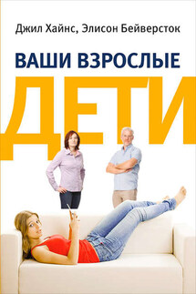 Ваши взрослые дети. Руководство для родителей - Элисон Бейверсток, Джил Хайнс