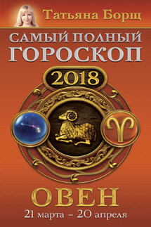 Овен. Самый полный гороскоп на 2018 год. 21 марта – 20 апреля - Татьяна Борщ