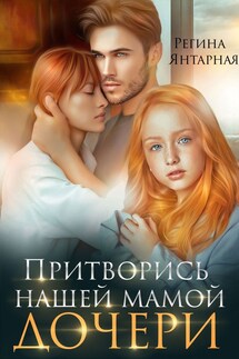 Притворись нашей мамой. Дочери. Удальцовы - Регина Янтарная