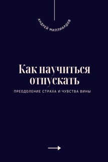 Как научиться отпускать. Преодоление страха и чувства вины - Андрей Миллиардов