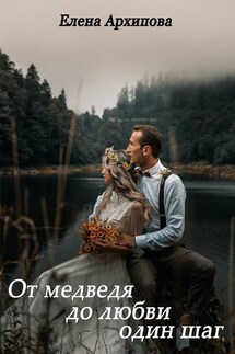 От медведя до любви один шаг - Елена Архипова
