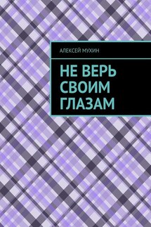 Не верь своим глазам - Алексей Мухин