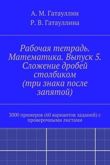 Рабочая тетрадь. Математика. Выпуск 5. Сложение дробей столбиком (три знака после запятой). 3000 примеров (60 вариантов заданий) с проверочными листами - Айрат Мухамедович Гатауллин, Роза Вилюровна Гатауллина