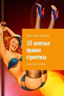 10 золотых правил стриптиза. Искусство стриптиза - Кристиан Бернар