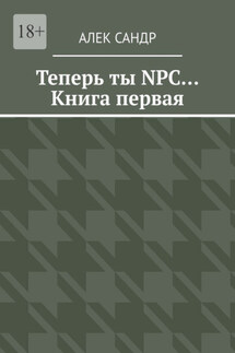 Теперь ты NPC… Книга первая - Алек Сандр