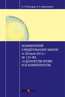 Комментарий к Федеральному закону от 20 июля 2012 г. № 125-ФЗ «О донорстве крови и ее компонентов» (постатейный) - Андрей Александрович Кирилловых, Алла Леонтьевна Благодир