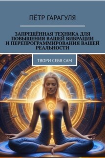 Запрещённая техника для повышения вашей вибрации и перепрограммирования вашей реальности - Пëтр Гарагуля