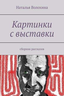 Картинки с выставки. Сборник рассказов - Наталья Волохина