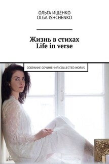 Жизнь в стихах Life in verse. Собрание сочинений Collected works - Ольга Ищенко