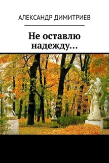 Не оставлю надежду… Избранное - Александр Димитриев