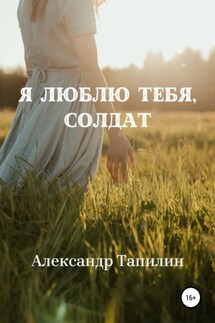 Я люблю тебя, Солдат - Александр Тапилин