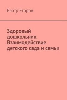 Здоровый дошкольник. Взаимодействие детского сада и семьи - Баатр Егоров