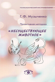 Проективная методика «Несуществующее животное». Руководство и результаты психодиагностического исследования взрослых пациентов с различными расстройствами эмоционально-личностной сферы - Галина Музыченко