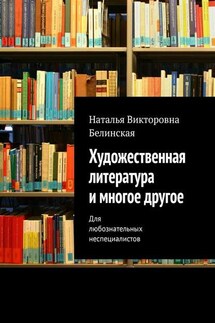 Художественная литература и многое другое. Для любознательных неспециалистов - Наталья Белинская