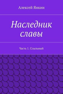 Наследник славы. Часть 1. Ссыльный - Алексей Янкин