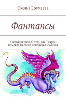 Фантапсы. Сказка первая. О том, как Такуси помогла Настёне победить Нехочуха - Оксана Еремеева