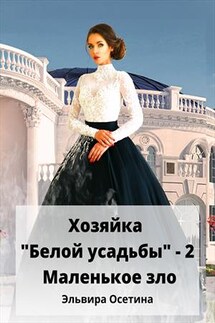 Хозяйка "Белой усадьбы" - 2. Маленькое зло - Эльвира Осетина