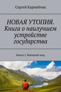 НОВАЯ УТОПИЯ. Книга о наилучшем устройстве государства. Книга 2. Внешний мир - Сергей Карнейчик