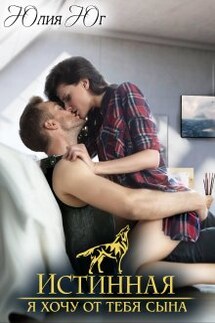 Истинная: я хочу от тебя сына! - Юлия Юг