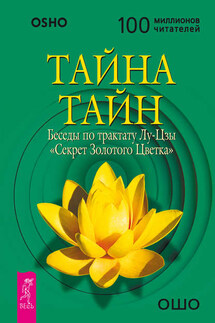 Тайна тайн. Беседы по трактату Лу-Цзы «Секрет Золотого Цветка» - Бхагаван Раджниш (Ошо)