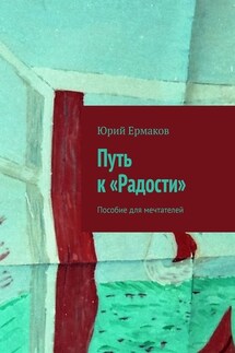 Путь к «Радости». Пособие для мечтателей - Юрий Ермаков