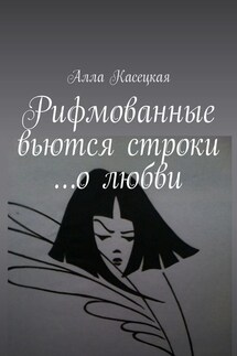 Рифмованные вьются строки… о любви - Алла Касецкая