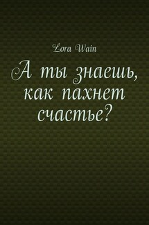 А ты знаешь, как пахнет счастье? - Lora Wain