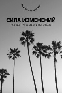 Сила изменений. Как адаптироваться и побеждать - Андрей Миллиардов