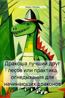 Дракоша лучший друг лесов или практика огнедыхания для начинающих драконов - Борис Петров