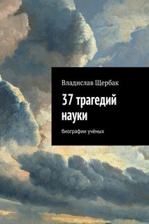 37 трагедий науки. Биографии учёных - Владислав Щербак