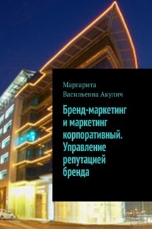 Бренд-маркетинг и маркетинг корпоративный. Управление репутацией бренда - Маргарита Акулич