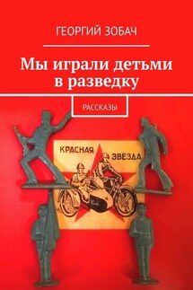 Мы играли детьми в разведку. Рассказы - Георгий Зобач