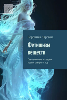 Фетишизм веществ. Секс-влечение к сперме, крови, сквирту и т. д. - Вероника Ларссон