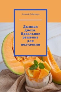 Дынная диета. Идеальное решение для похудения - Алексей Сабадырь