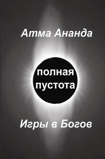 Полная пустота. Игры в Богов - Атма Ананда
