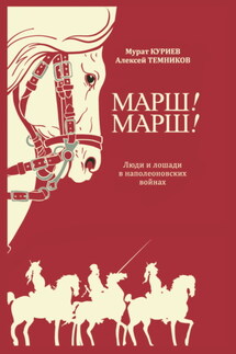 Марш! Марш! Люди и лошади в наполеоновских войнах - Алексей Темников, Мурат Магометович Куриев