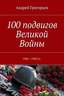 100 подвигов Великой Войны - Андрей Григорьев